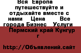 Вся  Европа.....путешествуйте и отдыхайте вместе с нами  › Цена ­ 1 - Все города Бизнес » Услуги   . Пермский край,Кунгур г.